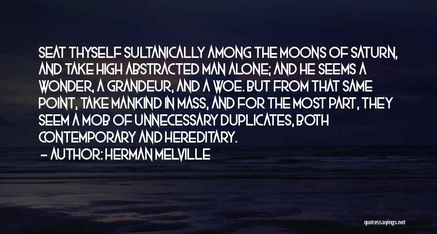 Herman Melville Quotes: Seat Thyself Sultanically Among The Moons Of Saturn, And Take High Abstracted Man Alone; And He Seems A Wonder, A