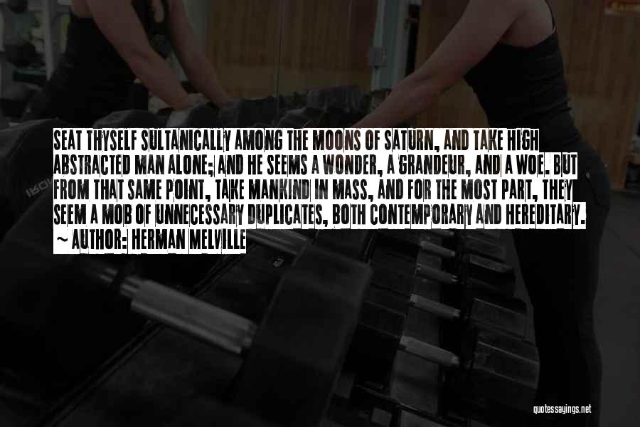 Herman Melville Quotes: Seat Thyself Sultanically Among The Moons Of Saturn, And Take High Abstracted Man Alone; And He Seems A Wonder, A