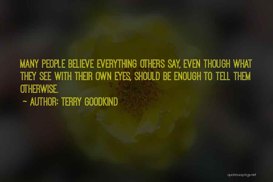 Terry Goodkind Quotes: Many People Believe Everything Others Say, Even Though What They See With Their Own Eyes, Should Be Enough To Tell