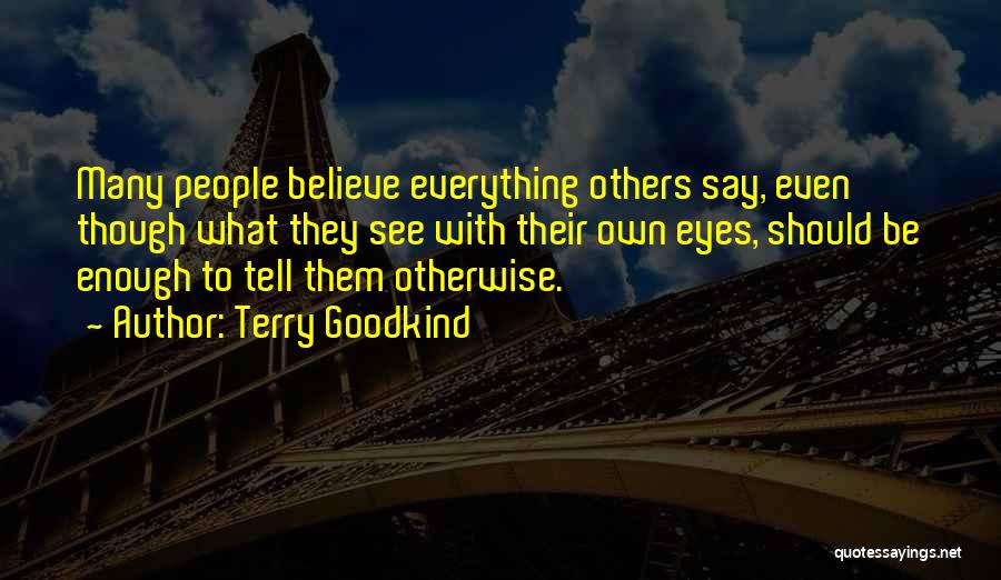 Terry Goodkind Quotes: Many People Believe Everything Others Say, Even Though What They See With Their Own Eyes, Should Be Enough To Tell