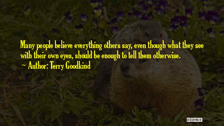 Terry Goodkind Quotes: Many People Believe Everything Others Say, Even Though What They See With Their Own Eyes, Should Be Enough To Tell