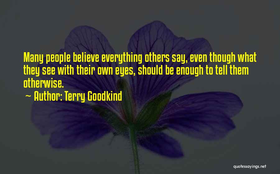 Terry Goodkind Quotes: Many People Believe Everything Others Say, Even Though What They See With Their Own Eyes, Should Be Enough To Tell