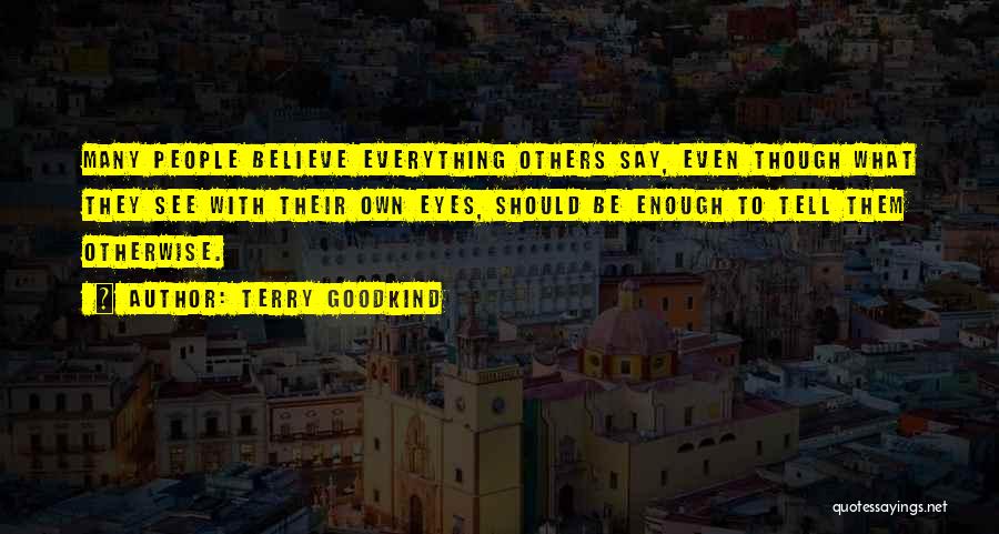 Terry Goodkind Quotes: Many People Believe Everything Others Say, Even Though What They See With Their Own Eyes, Should Be Enough To Tell