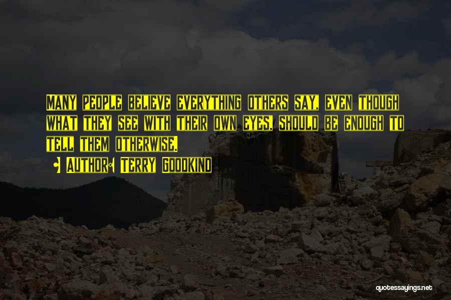 Terry Goodkind Quotes: Many People Believe Everything Others Say, Even Though What They See With Their Own Eyes, Should Be Enough To Tell