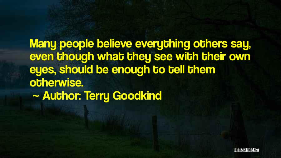 Terry Goodkind Quotes: Many People Believe Everything Others Say, Even Though What They See With Their Own Eyes, Should Be Enough To Tell