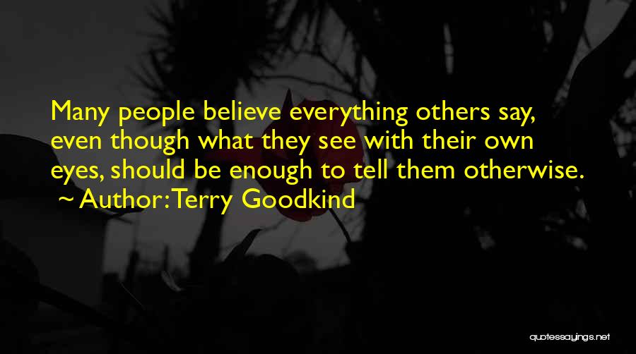 Terry Goodkind Quotes: Many People Believe Everything Others Say, Even Though What They See With Their Own Eyes, Should Be Enough To Tell