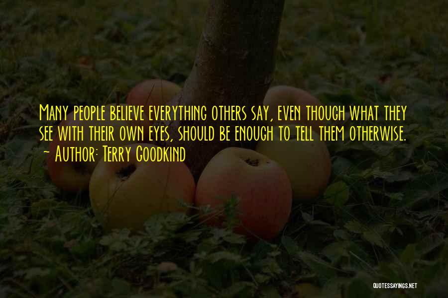 Terry Goodkind Quotes: Many People Believe Everything Others Say, Even Though What They See With Their Own Eyes, Should Be Enough To Tell