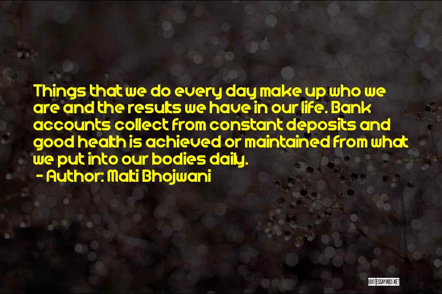 Malti Bhojwani Quotes: Things That We Do Every Day Make Up Who We Are And The Results We Have In Our Life. Bank