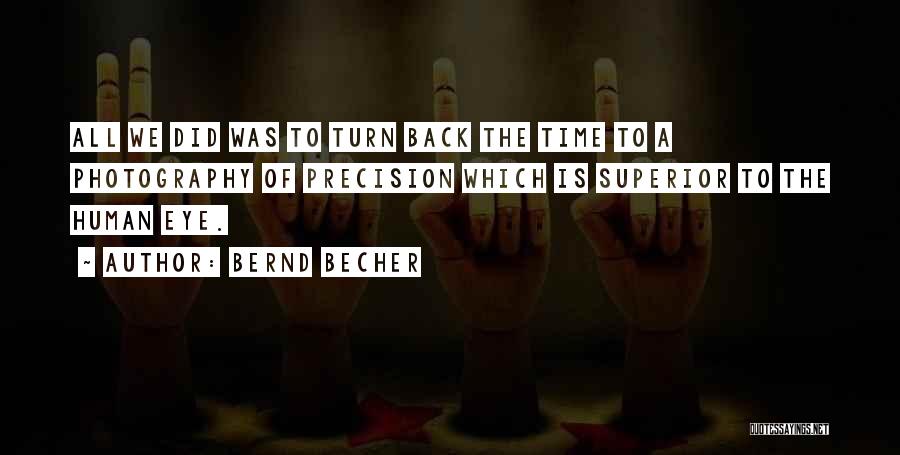 Bernd Becher Quotes: All We Did Was To Turn Back The Time To A Photography Of Precision Which Is Superior To The Human