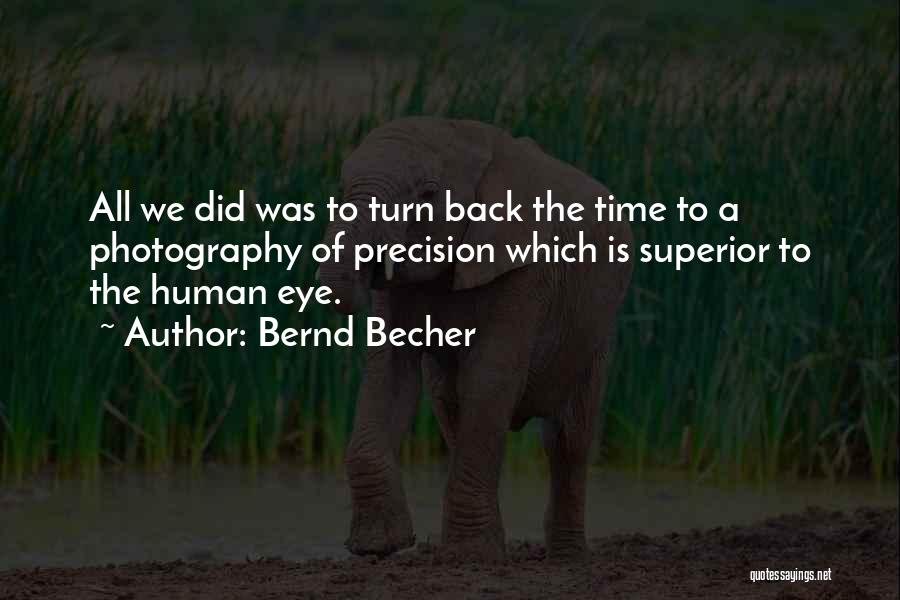 Bernd Becher Quotes: All We Did Was To Turn Back The Time To A Photography Of Precision Which Is Superior To The Human