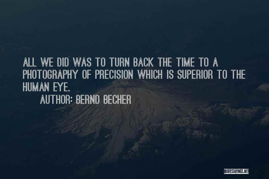 Bernd Becher Quotes: All We Did Was To Turn Back The Time To A Photography Of Precision Which Is Superior To The Human