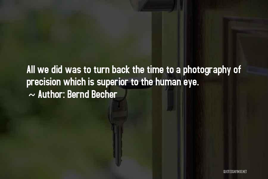 Bernd Becher Quotes: All We Did Was To Turn Back The Time To A Photography Of Precision Which Is Superior To The Human