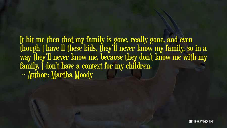 Martha Moody Quotes: It Hit Me Then That My Family Is Gone, Really Gone, And Even Though I Have Ll These Kids, They'll