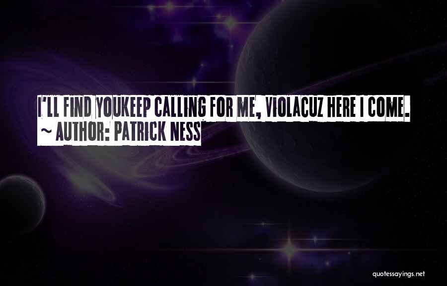 Patrick Ness Quotes: I'll Find Youkeep Calling For Me, Violacuz Here I Come.