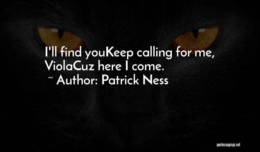 Patrick Ness Quotes: I'll Find Youkeep Calling For Me, Violacuz Here I Come.