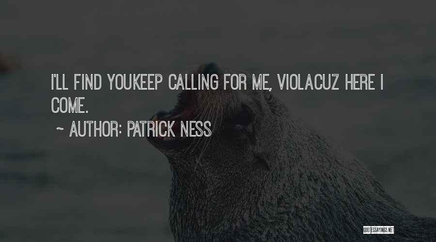 Patrick Ness Quotes: I'll Find Youkeep Calling For Me, Violacuz Here I Come.