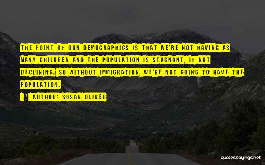 Susan Oliver Quotes: The Point Of Our Demographics Is That We're Not Having As Many Children And The Population Is Stagnant, If Not