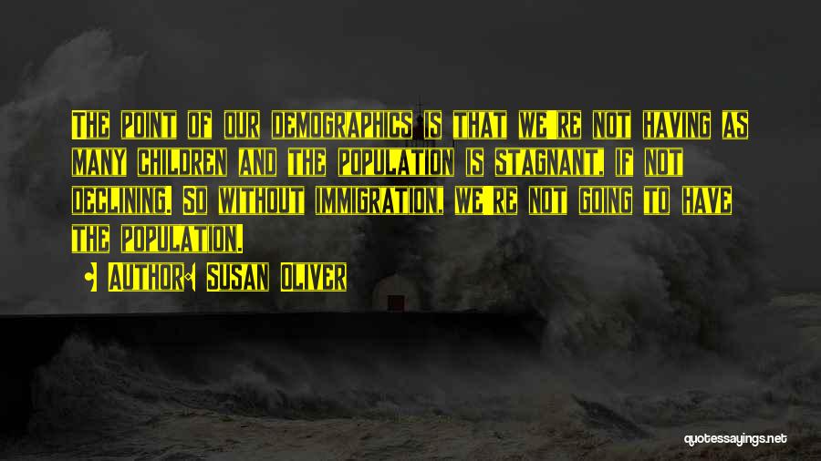 Susan Oliver Quotes: The Point Of Our Demographics Is That We're Not Having As Many Children And The Population Is Stagnant, If Not