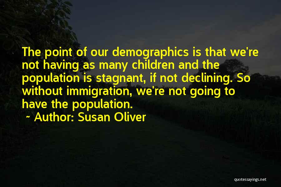 Susan Oliver Quotes: The Point Of Our Demographics Is That We're Not Having As Many Children And The Population Is Stagnant, If Not