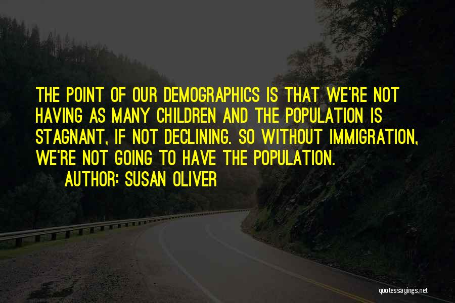 Susan Oliver Quotes: The Point Of Our Demographics Is That We're Not Having As Many Children And The Population Is Stagnant, If Not