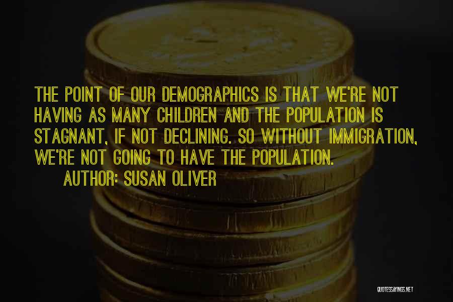 Susan Oliver Quotes: The Point Of Our Demographics Is That We're Not Having As Many Children And The Population Is Stagnant, If Not