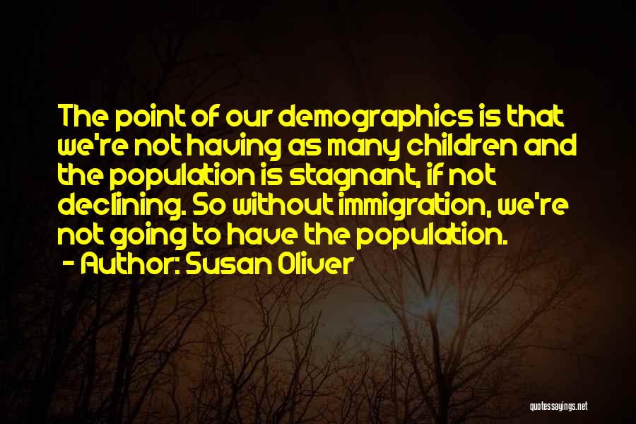 Susan Oliver Quotes: The Point Of Our Demographics Is That We're Not Having As Many Children And The Population Is Stagnant, If Not