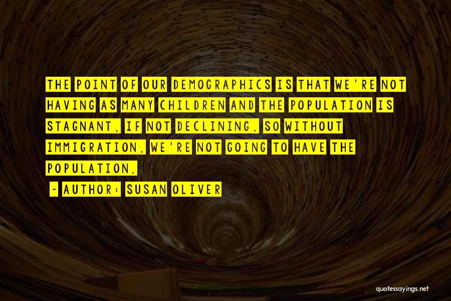 Susan Oliver Quotes: The Point Of Our Demographics Is That We're Not Having As Many Children And The Population Is Stagnant, If Not