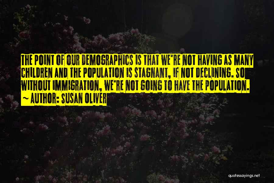 Susan Oliver Quotes: The Point Of Our Demographics Is That We're Not Having As Many Children And The Population Is Stagnant, If Not