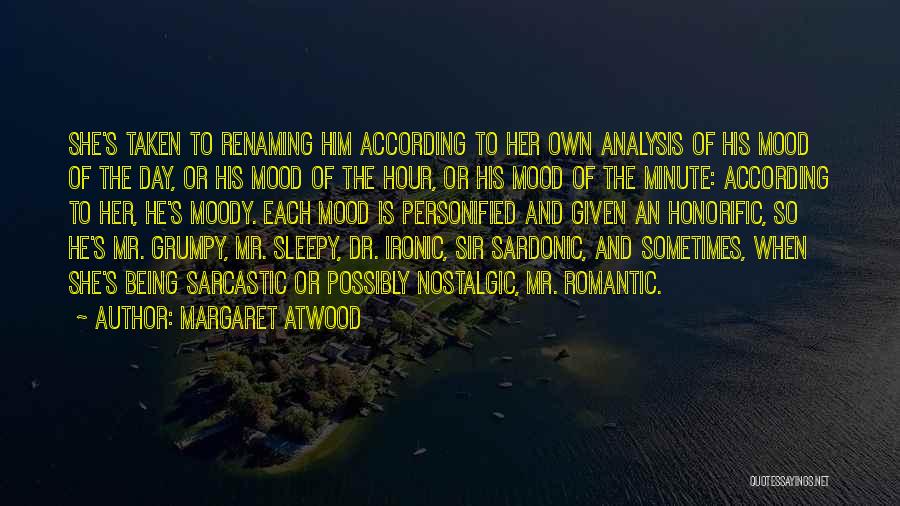 Margaret Atwood Quotes: She's Taken To Renaming Him According To Her Own Analysis Of His Mood Of The Day, Or His Mood Of