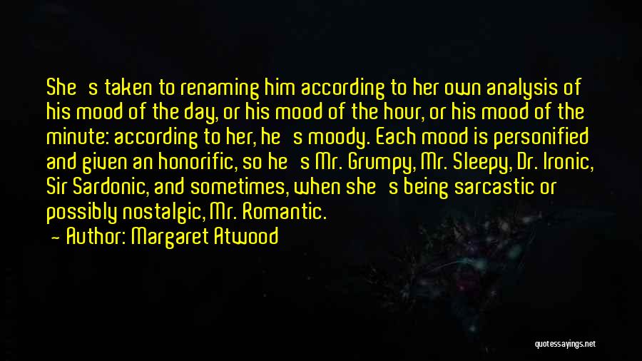 Margaret Atwood Quotes: She's Taken To Renaming Him According To Her Own Analysis Of His Mood Of The Day, Or His Mood Of