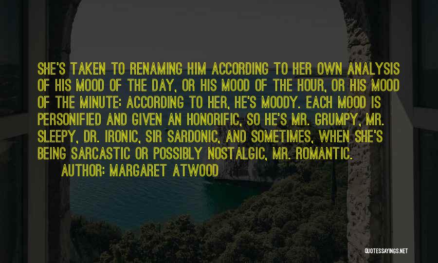 Margaret Atwood Quotes: She's Taken To Renaming Him According To Her Own Analysis Of His Mood Of The Day, Or His Mood Of