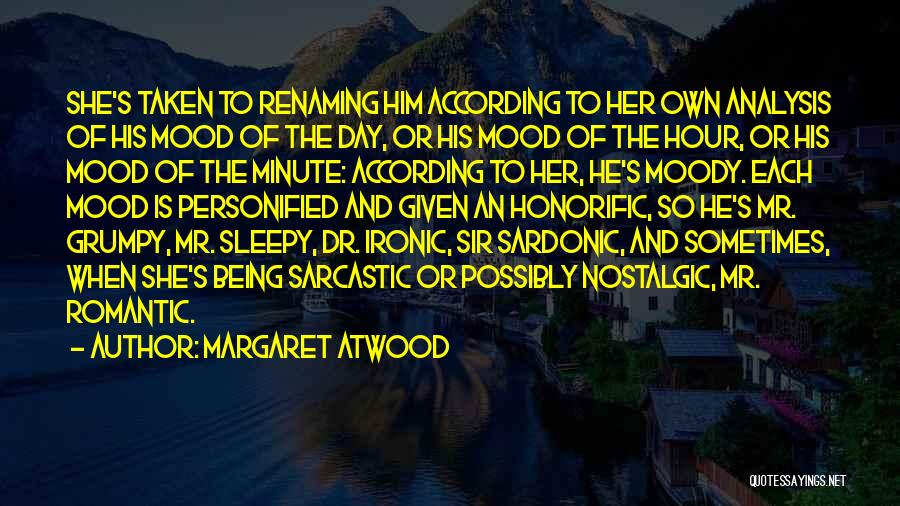 Margaret Atwood Quotes: She's Taken To Renaming Him According To Her Own Analysis Of His Mood Of The Day, Or His Mood Of