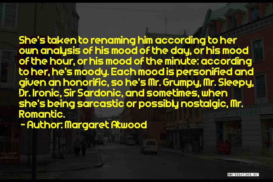 Margaret Atwood Quotes: She's Taken To Renaming Him According To Her Own Analysis Of His Mood Of The Day, Or His Mood Of