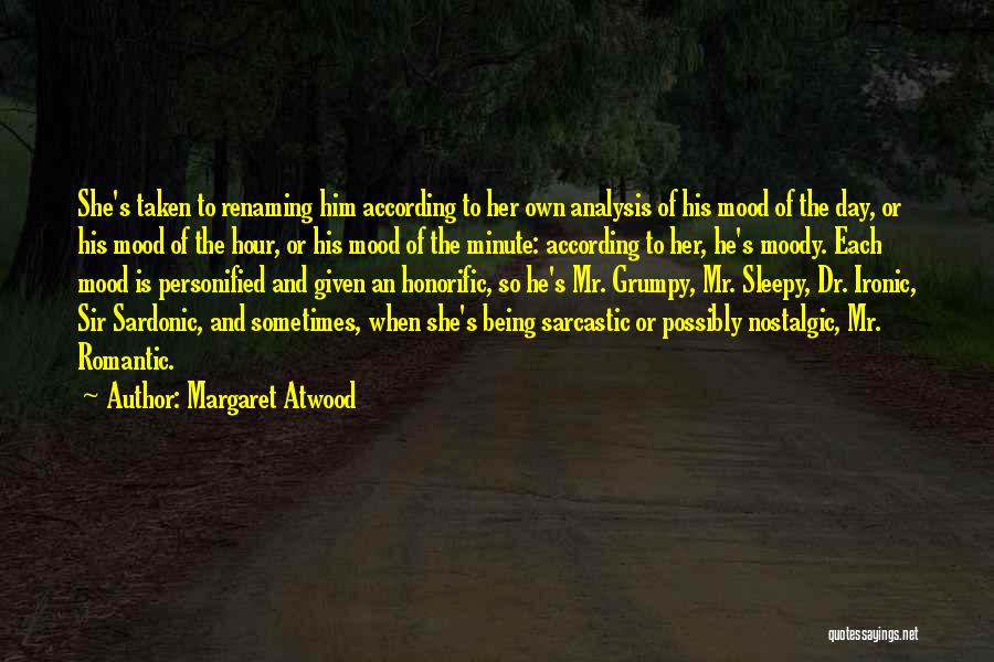 Margaret Atwood Quotes: She's Taken To Renaming Him According To Her Own Analysis Of His Mood Of The Day, Or His Mood Of