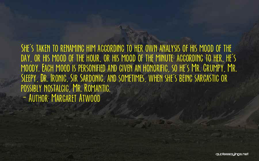 Margaret Atwood Quotes: She's Taken To Renaming Him According To Her Own Analysis Of His Mood Of The Day, Or His Mood Of