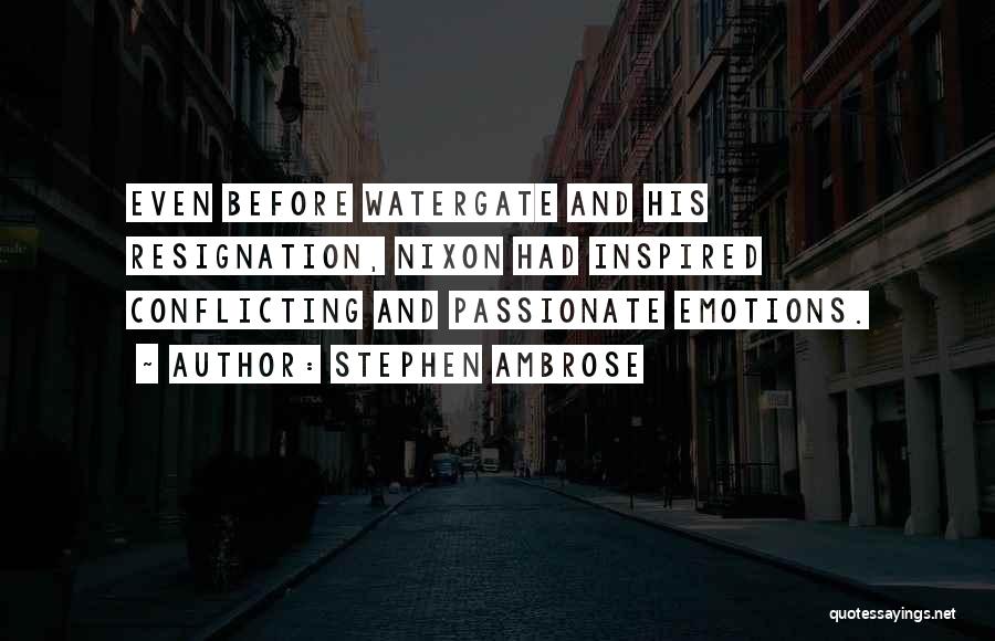 Stephen Ambrose Quotes: Even Before Watergate And His Resignation, Nixon Had Inspired Conflicting And Passionate Emotions.