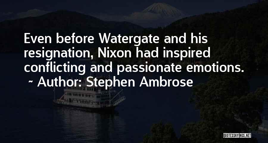 Stephen Ambrose Quotes: Even Before Watergate And His Resignation, Nixon Had Inspired Conflicting And Passionate Emotions.