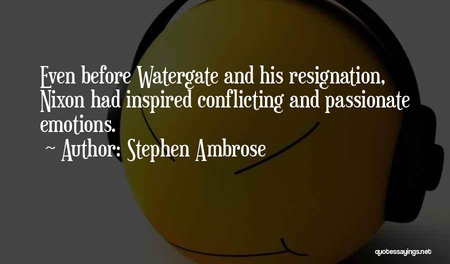 Stephen Ambrose Quotes: Even Before Watergate And His Resignation, Nixon Had Inspired Conflicting And Passionate Emotions.