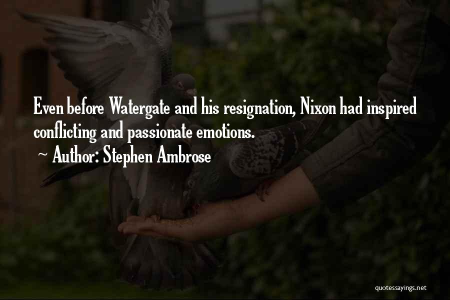 Stephen Ambrose Quotes: Even Before Watergate And His Resignation, Nixon Had Inspired Conflicting And Passionate Emotions.