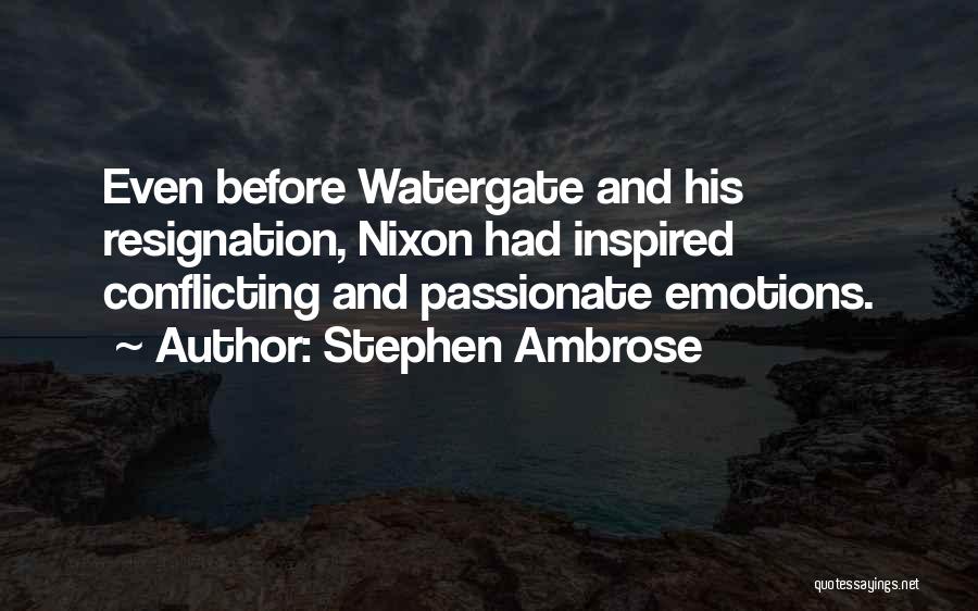 Stephen Ambrose Quotes: Even Before Watergate And His Resignation, Nixon Had Inspired Conflicting And Passionate Emotions.