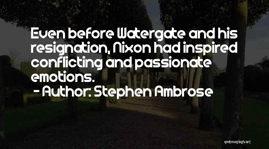 Stephen Ambrose Quotes: Even Before Watergate And His Resignation, Nixon Had Inspired Conflicting And Passionate Emotions.