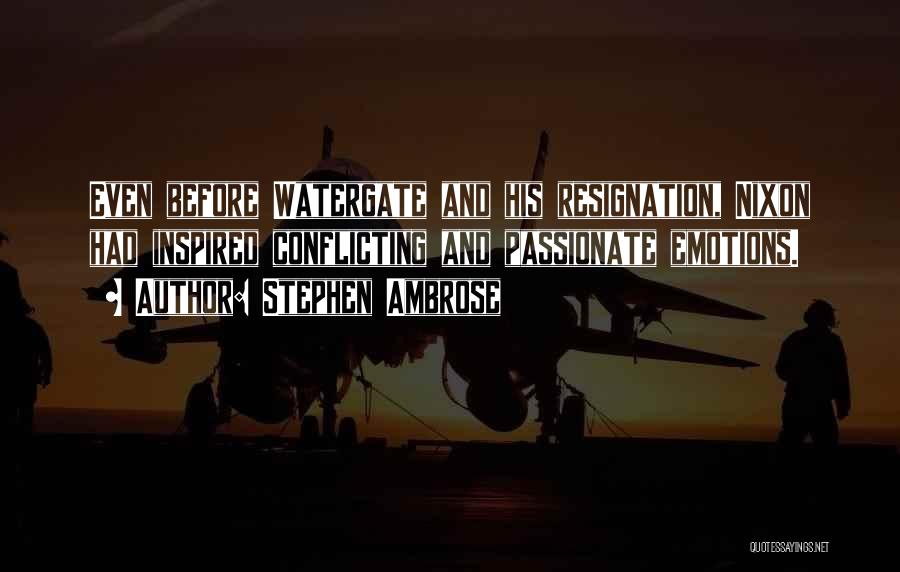 Stephen Ambrose Quotes: Even Before Watergate And His Resignation, Nixon Had Inspired Conflicting And Passionate Emotions.