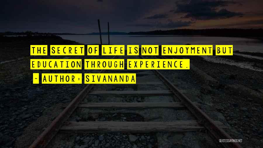 Sivananda Quotes: The Secret Of Life Is Not Enjoyment But Education Through Experience.