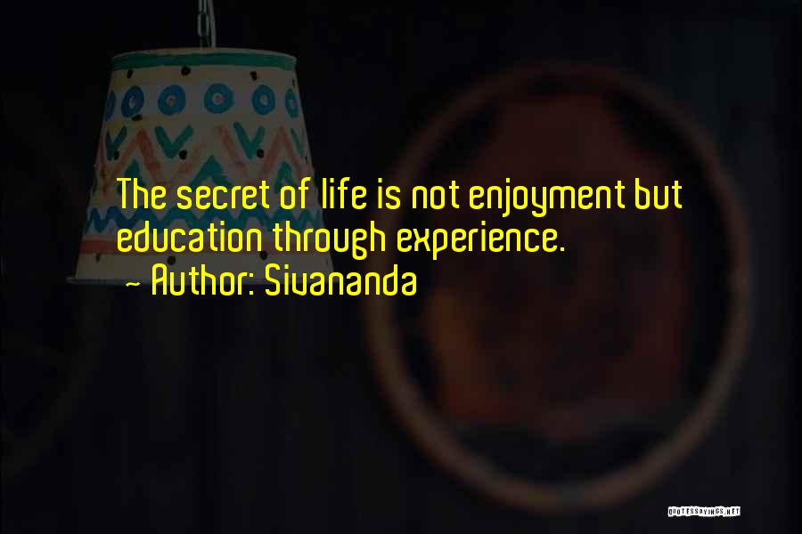 Sivananda Quotes: The Secret Of Life Is Not Enjoyment But Education Through Experience.