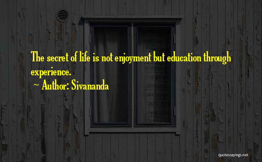 Sivananda Quotes: The Secret Of Life Is Not Enjoyment But Education Through Experience.