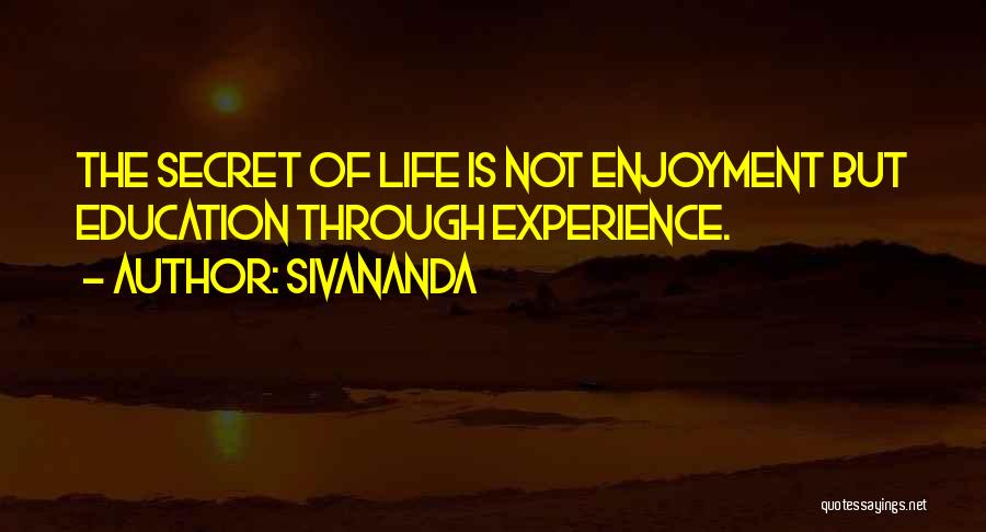 Sivananda Quotes: The Secret Of Life Is Not Enjoyment But Education Through Experience.