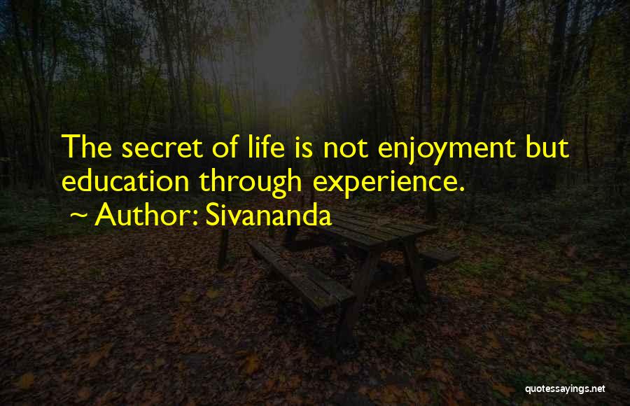 Sivananda Quotes: The Secret Of Life Is Not Enjoyment But Education Through Experience.