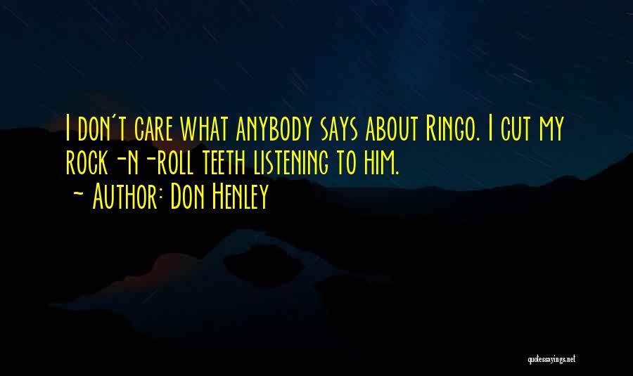 Don Henley Quotes: I Don't Care What Anybody Says About Ringo. I Cut My Rock-n-roll Teeth Listening To Him.