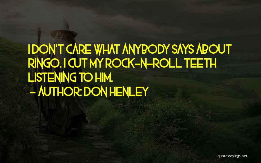 Don Henley Quotes: I Don't Care What Anybody Says About Ringo. I Cut My Rock-n-roll Teeth Listening To Him.