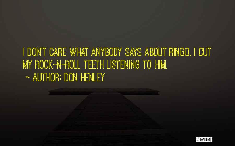 Don Henley Quotes: I Don't Care What Anybody Says About Ringo. I Cut My Rock-n-roll Teeth Listening To Him.